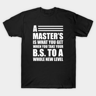 A master's is what you get when you take your B.S. to a whole new level T-Shirt